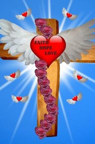 Cover of Faith Hope Love Cross Angel Wings Red Hearts Roses Notebook Journal 150 College Ruled Pages 8.5 X 11