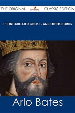 Cover of The Intoxicated Ghost - And Other Stories - The Original Classic Edition