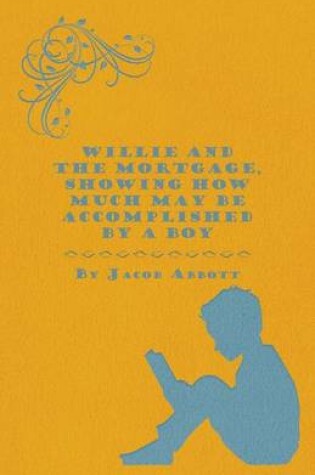 Cover of Willie And The Mortgage, Showing How Much May Be Accomplished By A Boy