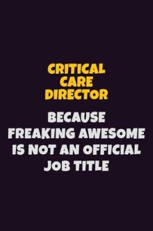 Cover of Critical Care Director, Because Freaking Awesome Is Not An Official Job Title