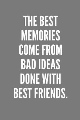 Book cover for The Best Memories Come From Bad Ideas Done With Best Friends.