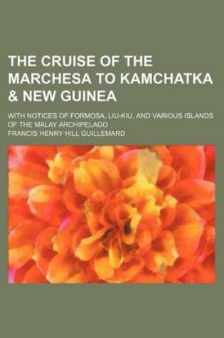 Cover of The Cruise of the Marchesa to Kamchatka & New Guinea; With Notices of Formosa, Liu-Kiu, and Various Islands of the Malay Archipelago