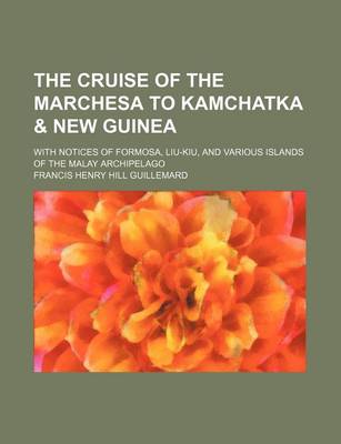 Book cover for The Cruise of the Marchesa to Kamchatka & New Guinea; With Notices of Formosa, Liu-Kiu, and Various Islands of the Malay Archipelago