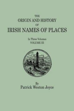 Cover of The Origin and History of Irish Names of Places. In Three Volumes. Volume III