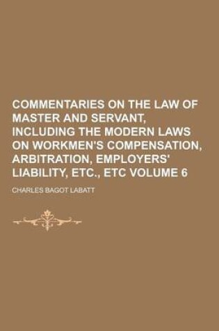 Cover of Commentaries on the Law of Master and Servant, Including the Modern Laws on Workmen's Compensation, Arbitration, Employers' Liability, Etc., Etc Volum