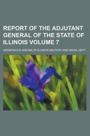 Cover of Report of the Adjutant General of the State of Illinois Volume 7