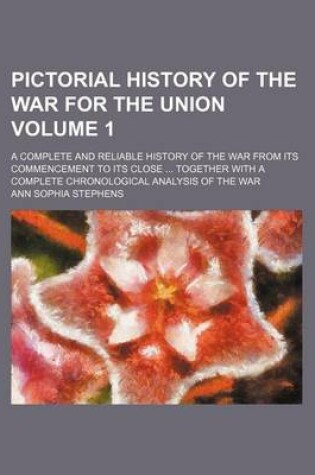 Cover of Pictorial History of the War for the Union Volume 1; A Complete and Reliable History of the War from Its Commencement to Its Close Together with a Complete Chronological Analysis of the War