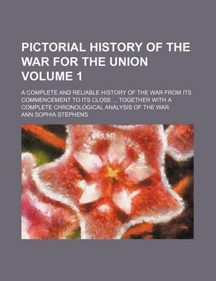 Book cover for Pictorial History of the War for the Union Volume 1; A Complete and Reliable History of the War from Its Commencement to Its Close Together with a Complete Chronological Analysis of the War