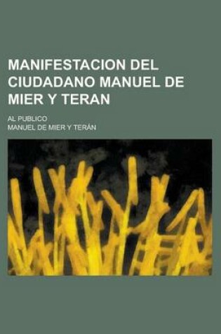 Cover of Manifestacion del Ciudadano Manuel de Mier y Teran; Al Publico