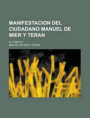 Book cover for Manifestacion del Ciudadano Manuel de Mier y Teran; Al Publico