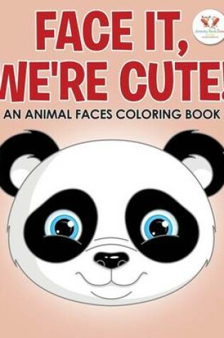 Cover of Face It, We're Cute! an Animal Faces Coloring Book