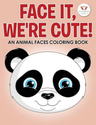 Book cover for Face It, We're Cute! an Animal Faces Coloring Book