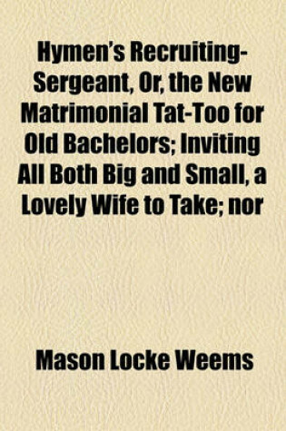 Cover of Hymen's Recruiting-Sergeant, Or, the New Matrimonial Tat-Too for Old Bachelors; Inviting All Both Big and Small, a Lovely Wife to Take; Nor