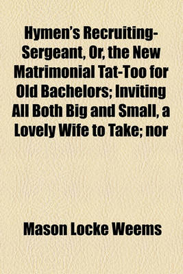 Book cover for Hymen's Recruiting-Sergeant, Or, the New Matrimonial Tat-Too for Old Bachelors; Inviting All Both Big and Small, a Lovely Wife to Take; Nor