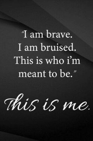 Cover of I am brave. I am bruised. This is who I'm meant to be. This is me.