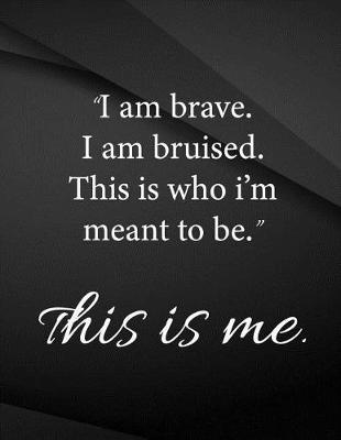 Book cover for I am brave. I am bruised. This is who I'm meant to be. This is me.
