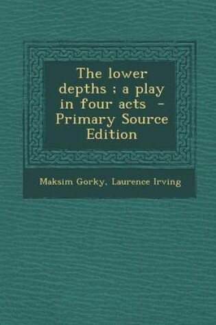 Cover of The Lower Depths; A Play in Four Acts - Primary Source Edition