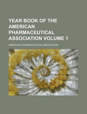 Book cover for Year Book of the American Pharmaceutical Association Volume 1