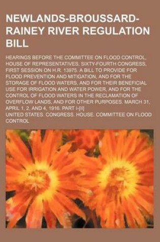Cover of Newlands-Broussard-Rainey River Regulation Bill; Hearings Before the Committee on Flood Control, House of Representatives, Sixty-Fourth Congress, Firs