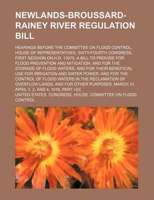 Book cover for Newlands-Broussard-Rainey River Regulation Bill; Hearings Before the Committee on Flood Control, House of Representatives, Sixty-Fourth Congress, Firs