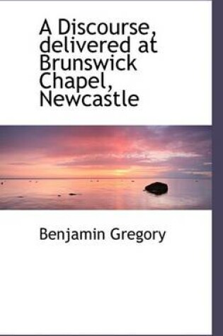 Cover of A Discourse, Delivered at Brunswick Chapel, Newcastle