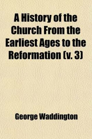 Cover of A History of the Church from the Earliest Ages to the Reformation (Volume 3)