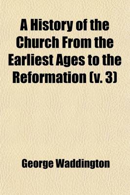 Book cover for A History of the Church from the Earliest Ages to the Reformation (Volume 3)