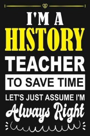 Cover of I'm a History Teacher To Save Time Let's Just Assume i'm Always Right