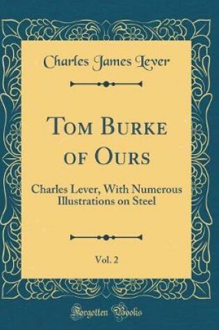 Cover of Tom Burke of Ours, Vol. 2: Charles Lever, With Numerous Illustrations on Steel (Classic Reprint)