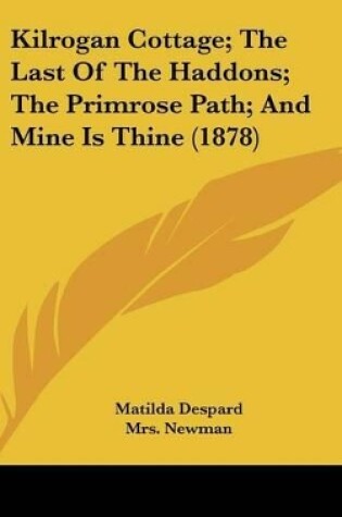 Cover of Kilrogan Cottage; The Last of the Haddons; The Primrose Path; And Mine Is Thine (1878)