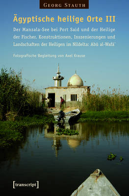 Book cover for AEgyptische Heilige Orte III: Der Manzala-See Bei Port Said Und Der Heilige Der Fischer. Konstruktionen, Inszenierungen Und Landschaften Der Heiligen Im Nildelta: Abu Al-Wafa`