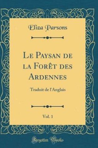 Cover of Le Paysan de la Forêt des Ardennes, Vol. 1: Traduit de l'Anglais (Classic Reprint)