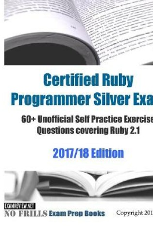 Cover of Certified Ruby Programmer Silver Exam 60+ Unofficial Self Practice Exercise Questions covering Ruby 2.1 2017/18 Edition