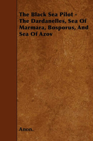 Cover of The Black Sea Pilot - The Dardanelles, Sea Of Marmara, Bosporus, And Sea Of Azov