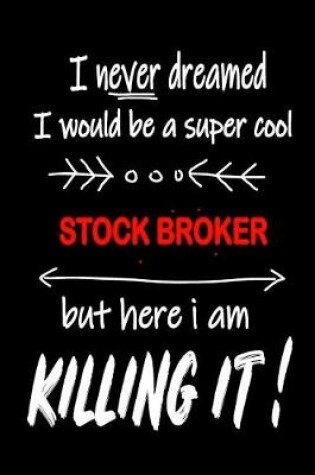 Cover of I Never Dreamed I Would Be a Super Cool Stock Broker But Here I Am Killing It!