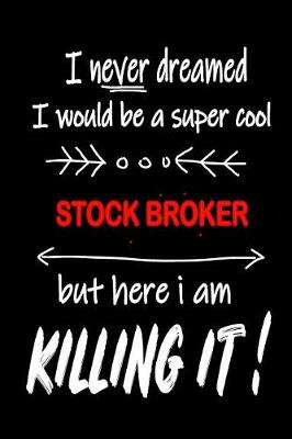 Book cover for I Never Dreamed I Would Be a Super Cool Stock Broker But Here I Am Killing It!