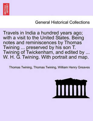 Book cover for Travels in India a Hundred Years Ago; With a Visit to the United States. Being Notes and Reminiscences by Thomas Twining ... Preserved by His Son T. Twining of Twickenham, and Edited by ... W. H. G. Twining. with Portrait and Map.