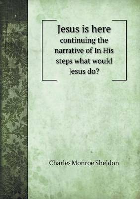 Book cover for Jesus is here continuing the narrative of In His steps what would Jesus do?