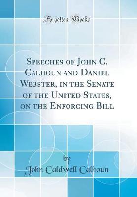 Book cover for Speeches of John C. Calhoun and Daniel Webster, in the Senate of the United States, on the Enforcing Bill (Classic Reprint)