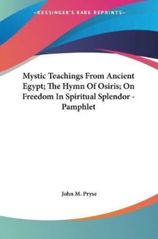 Cover of Mystic Teachings From Ancient Egypt; The Hymn Of Osiris; On Freedom In Spiritual Splendor - Pamphlet