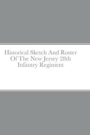 Cover of Historical Sketch And Roster Of The New Jersey 28th Infantry Regiment