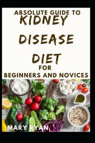Cover of Absolute Guide To Kidney Disease Diet For Beginners And Novices