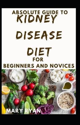 Book cover for Absolute Guide To Kidney Disease Diet For Beginners And Novices