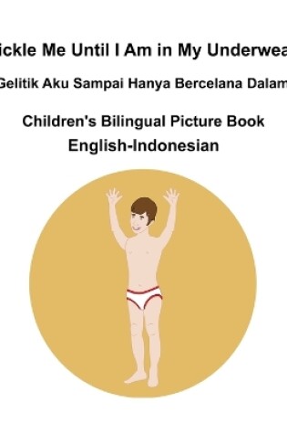 Cover of English-Indonesian Tickle Me Until I Am in My Underwear / Gelitik Aku Sampai Hanya Bercelana Dalam Children's Bilingual Picture Book