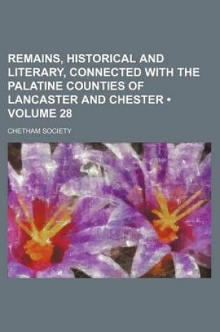Cover of Remains, Historical and Literary, Connected with the Palatine Counties of Lancaster and Chester (Volume 28)