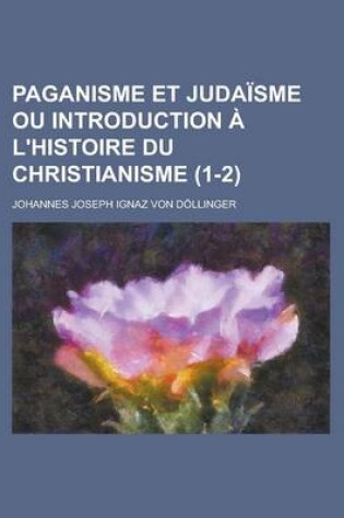 Cover of Paganisme Et Judaisme Ou Introduction A L'Histoire Du Christianisme (1-2)