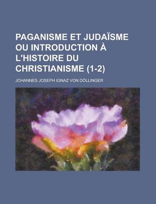 Book cover for Paganisme Et Judaisme Ou Introduction A L'Histoire Du Christianisme (1-2)