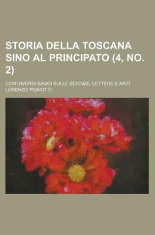 Cover of Storia Della Toscana Sino Al Principato (4, No. 2); Con Diversi Saggi Sulle Scienze, Lettere E Arti