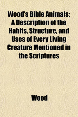 Book cover for Wood's Bible Animals; A Description of the Habits, Structure, and Uses of Every Living Creature Mentioned in the Scriptures