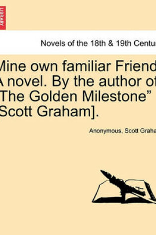 Cover of Mine Own Familiar Friend. a Novel. by the Author of the Golden Milestone [Scott Graham].